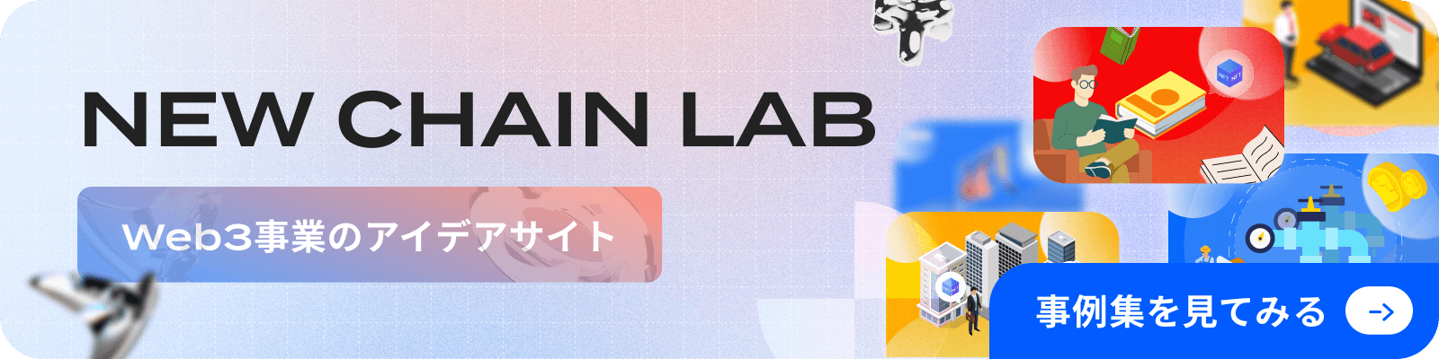 「NEW CHAIN LAB」Web3事業のアイデアサイト: 事例集を見てみる→